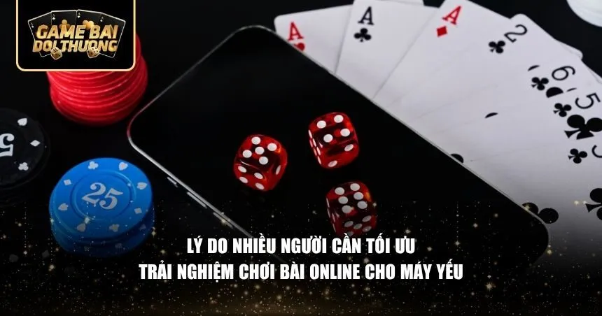 Vì sao thiết bị yếu lại gặp khó khăn khi chơi bài online