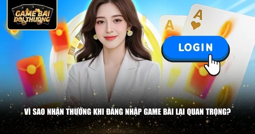 Vì sao nhận thưởng khi đăng nhập game bài lại quan trọng?