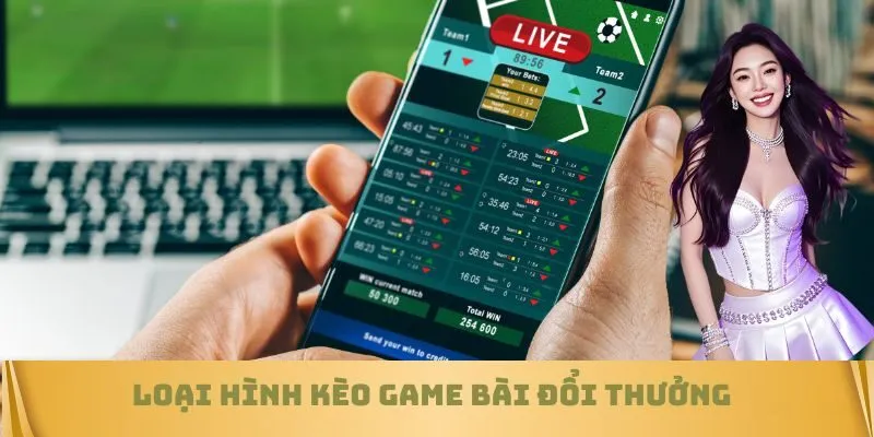 Loại hình kèo Game bài đổi thưởng
