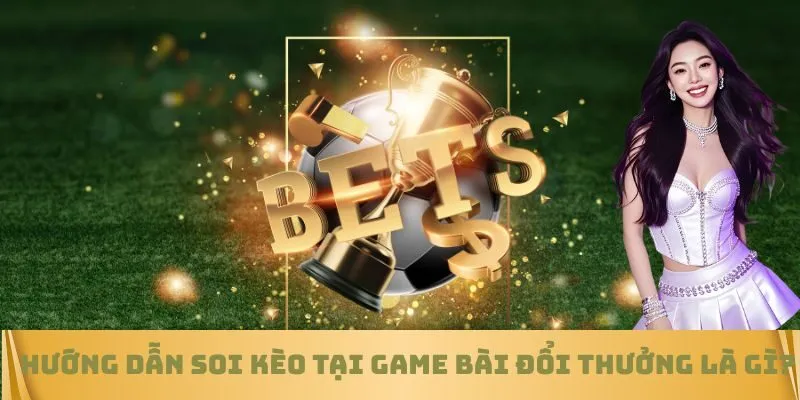 Cách soi kèo tại Game bài đổi thưởng